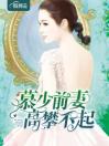 《慕少前妻高攀不起》小说全文在线阅读 慕少前妻高攀不起小说阅读