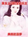 《美女上司的全能兵王》叶修黎雪薇章节列表免费阅读