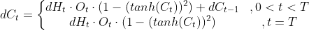 dC_{t}=\left\{\begin{matrix} dH_{t} \cdot O_{t} \cdot (1-(tanh(C_{t}))^{2})+dC_{t-1}&,0<t<T \\ dH_{t} \cdot O_{t} \cdot (1-(tanh(C_{t}))^{2})& ,t=T \end{matrix}\right.