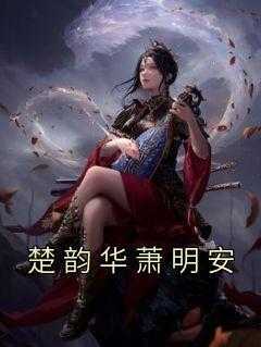 楚韵华萧明安全章节阅读-楚韵华萧明安全文分享阅读