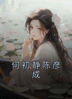 《何初静陈彦成》by佚名免费阅读小说大结局