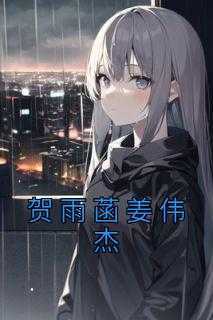 热门推荐贺雨菡姜伟杰by佚名小说正版在线