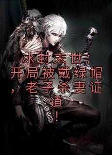 冰封末世：开局被戴绿帽，老子杀妻证道！全文目录-韩枫俞可儿小说无弹窗阅读