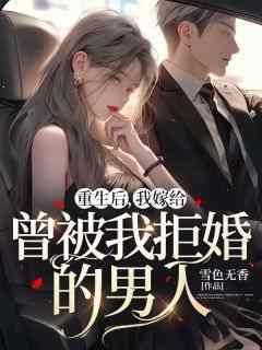 重生后，我嫁给曾被我拒婚的男人傅宴沉段心阳全本小说（重生后，我嫁给曾被我拒婚的男人）全章节小说目录阅读