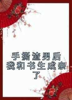 手撕渣男后我和书生成亲了小说-手撕渣男后我和书生成亲了抖音小说洛桑碧螺