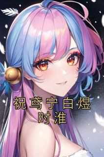 祝鸢宁白煜时淮《祝鸢宁白煜时淮》全章节免费阅读
