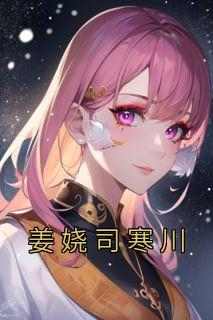 爆款小说姜娆司寒川-主角姜娆司寒川在线阅读