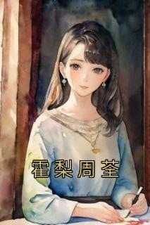 《霍梨周荃》最新章节免费阅读by佚名无广告小说
