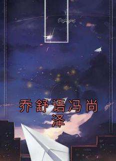 佚名的小说《乔舒语冯尚泽》主角是乔舒语冯尚泽