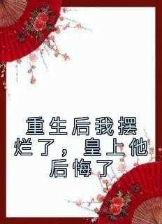 值得熬夜看完的重生后我摆烂了，皇上他后悔了小说阅读