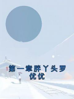 《第一章胖丫头罗优优》免费章节第一章胖丫头罗优优点我搜索全章节小说