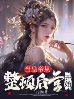 优质新书当皇帝从整顿后宫开始最新章节小说全文阅读