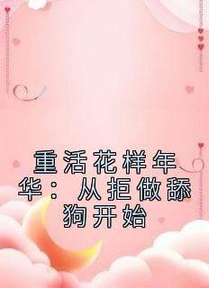 良心推荐重活花样年华：从拒做舔狗开始小说试读