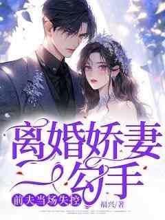 离婚娇妻一勾手，前夫当场失控精彩小说-离婚娇妻一勾手，前夫当场失控目录阅读