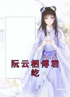 阮云栖傅君屹全文小说最新章节阅读阮云栖傅君屹