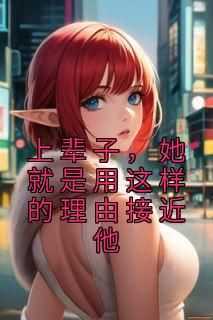 佚名写的小说上辈子，她就是用这样的理由接近他在线阅读
