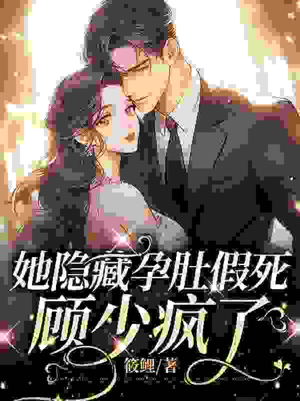 她隐藏孕肚假死，顾少疯了小说全文她隐藏孕肚假死，顾少疯了林苏顾晏最新章节列表