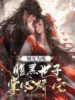 《嫡女为凰，腹黑世子掌心娇宠》完整版-晏杪裴昀在线全文阅读
