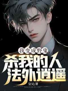 皇兄的小说《我变成野鬼，杀我的人法外逍遥》全文阅读