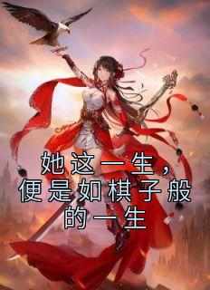 她这一生，便是如棋子般的一生小说_她这一生，便是如棋子般的一生小说结局阅读