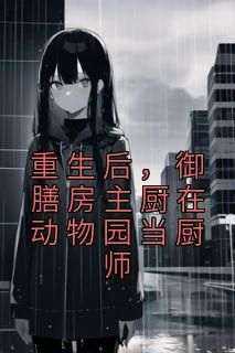 抖音重生后，御膳房主厨在动物园当厨师by金城玉在线阅读