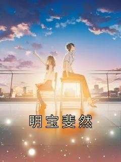 快手热推《明宝斐然》小说主角明宝斐然在线阅读