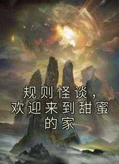 良心推荐规则怪谈，欢迎来到甜蜜的家小说试读