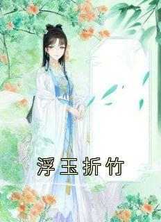 谢浮玉程颐周秋如小说抖音热文《浮玉折竹》完结版