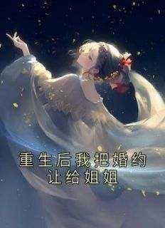 老书虫书荒推荐重生后我把婚约让给姐姐txt小说阅读