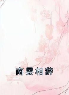 沈南晏顾辞安全本小说 《南晏相辞》全文免费在线阅读