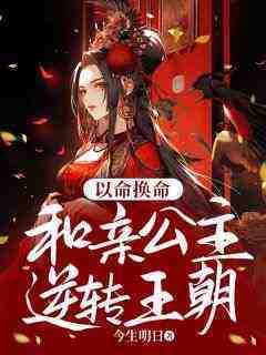 《荣安公主阿布达红格旗》主角小说以命换命：和亲公主逆转王朝抖音文免费阅读全文