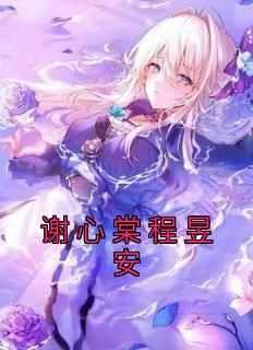 【新书】《谢心棠程昱安》主角谢心棠程昱安全文全章节小说阅读