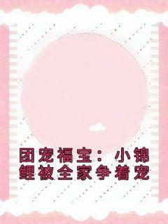 秦时曦秦安良《团宠福宝：小锦鲤被全家争着宠》小说完整版