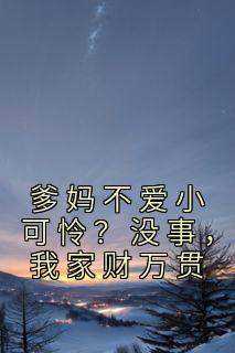 爹妈不爱小可怜？没事，我家财万贯小说在线阅读，主角闻溪墨御衍精彩段落最新篇