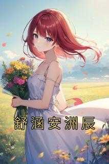 舒涵安洲辰【全章节】舒涵安洲辰完结版免费阅读