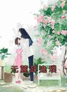 元麓薛逸璞在线全文阅读-主人公元麓薛逸璞小说