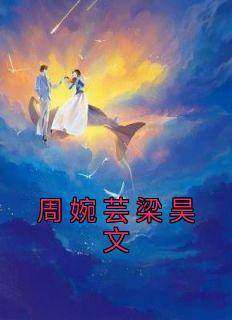 优质新书周婉芸梁昊文最新章节小说全文阅读