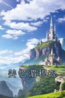 姜忆湄穆砚(原文完整)《姜忆湄穆砚》无弹窗免费阅读