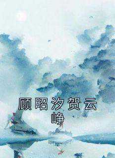 顾昭汐贺云峥全文目录-顾昭汐贺云峥小说无弹窗阅读