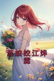 抖音小说《苏姣姣江烨霖》苏姣姣江烨霖全文txt