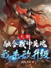 大明：融合战神英魂，我杀敌升级（大明：融合战神英魂，我杀敌升级）小说完结版在线阅读