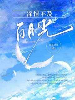 无弹窗小说深情不及白月光 作者香菜果果