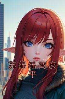 （全集-免费）苏绵绵商彦平完本小说_苏绵绵商彦平全文免费阅读