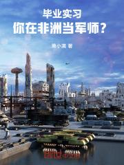 毕业实习，你在非洲当军师？小说完整版全文免费阅读