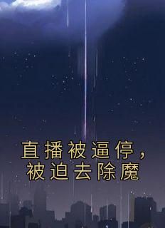 《直播被逼停，被迫去除魔》张道玄张灵宇全章节目录免费阅读