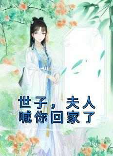 《世子，夫人喊你回家了》免费章节世子，夫人喊你回家了点我搜索全章节小说