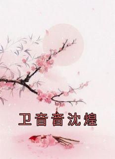 强烈推荐《卫音音沈煌》卫音音沈煌在线阅读