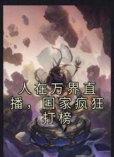 张辰周伟《人在万界直播，国家疯狂打榜》全章节免费阅读
