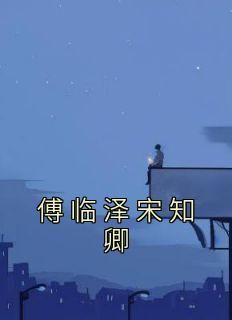 佚名的小说《傅临泽宋知卿》主角是宋知卿傅临泽