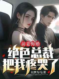 《前妻悔婚，绝色总裁把我疼哭了》by以梦为马免费阅读小说大结局